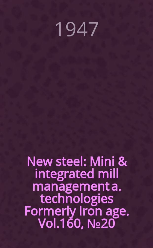New steel : Mini & integrated mill management a. technologies [Formerly] Iron age. Vol.160, №20