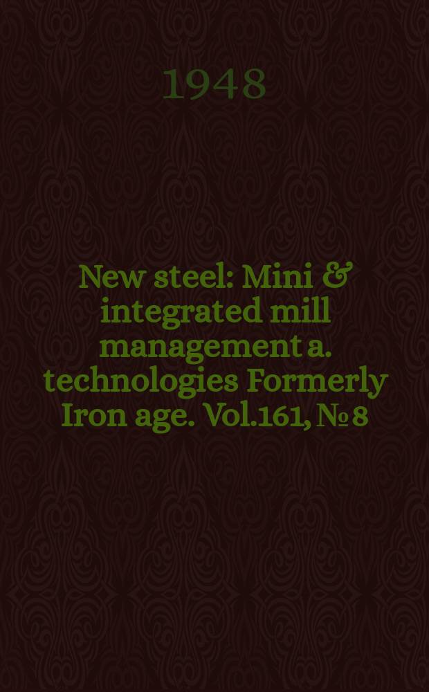 New steel : Mini & integrated mill management a. technologies [Formerly] Iron age. Vol.161, №8