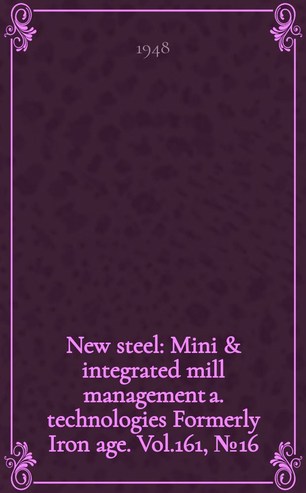 New steel : Mini & integrated mill management a. technologies [Formerly] Iron age. Vol.161, №16