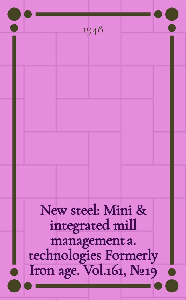 New steel : Mini & integrated mill management a. technologies [Formerly] Iron age. Vol.161, №19