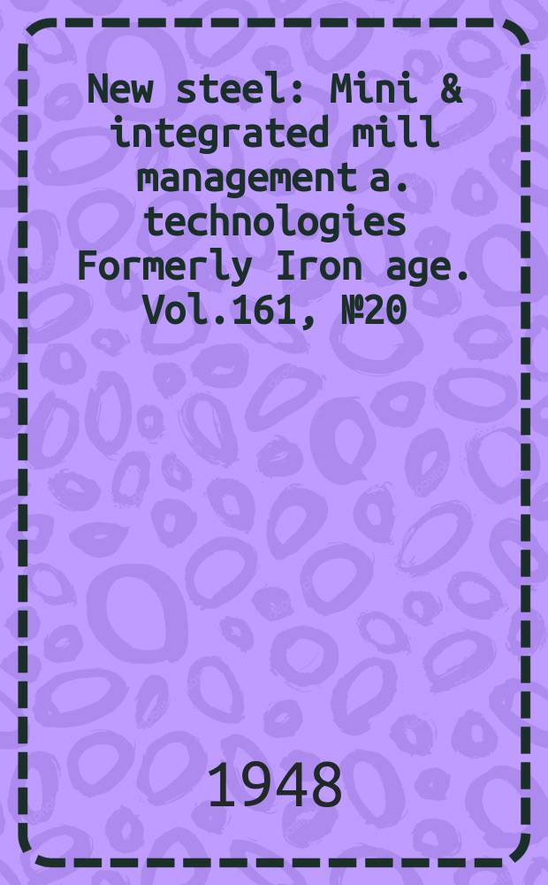 New steel : Mini & integrated mill management a. technologies [Formerly] Iron age. Vol.161, №20