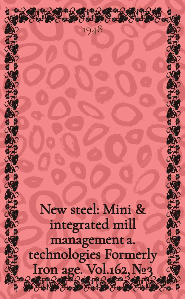 New steel : Mini & integrated mill management a. technologies [Formerly] Iron age. Vol.162, №3