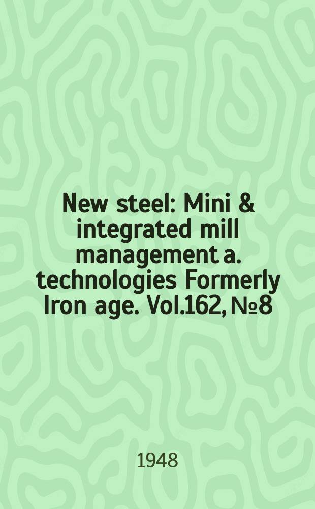 New steel : Mini & integrated mill management a. technologies [Formerly] Iron age. Vol.162, №8