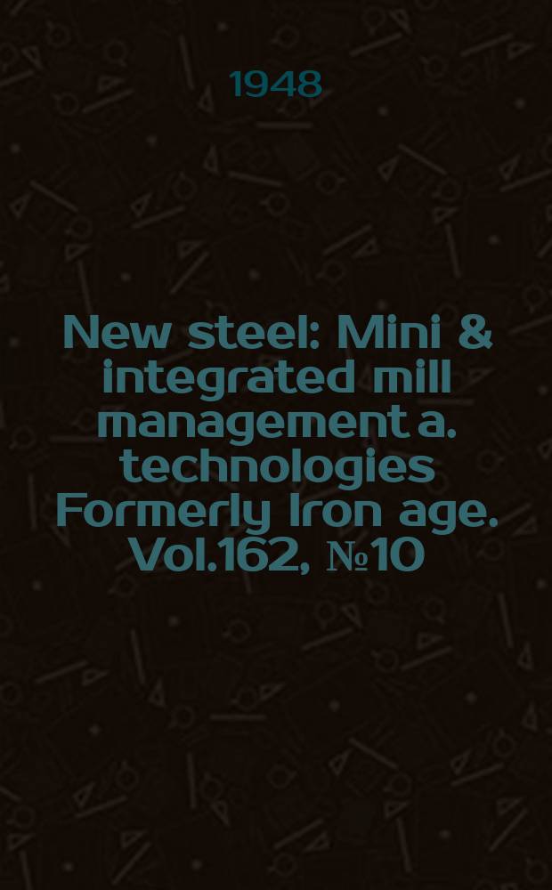 New steel : Mini & integrated mill management a. technologies [Formerly] Iron age. Vol.162, №10