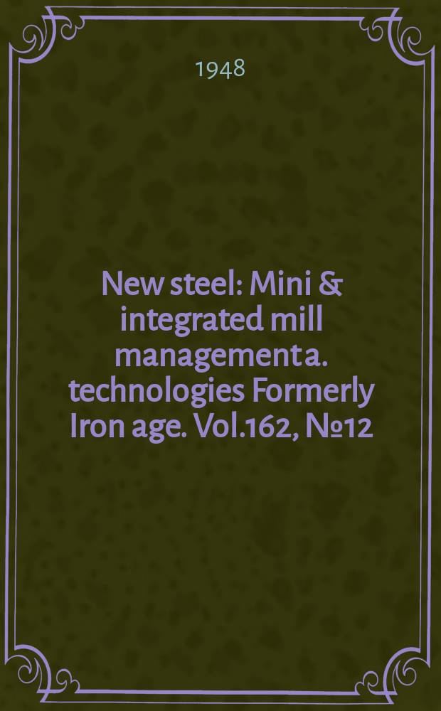New steel : Mini & integrated mill management a. technologies [Formerly] Iron age. Vol.162, №12