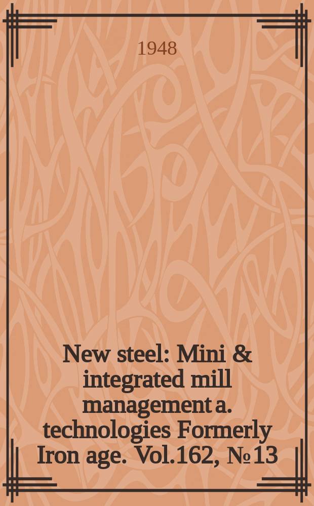 New steel : Mini & integrated mill management a. technologies [Formerly] Iron age. Vol.162, №13