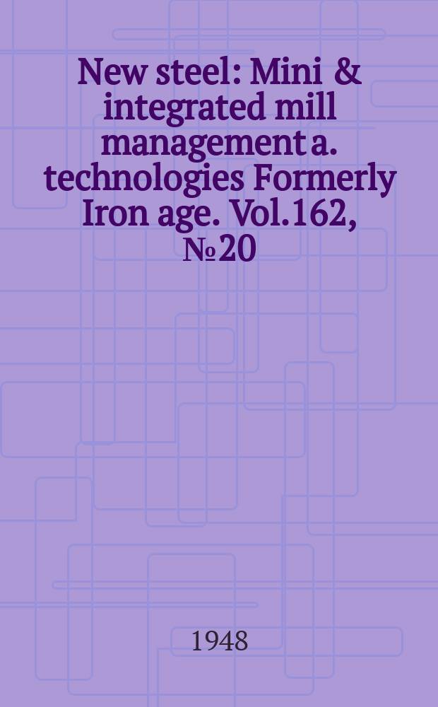 New steel : Mini & integrated mill management a. technologies [Formerly] Iron age. Vol.162, №20