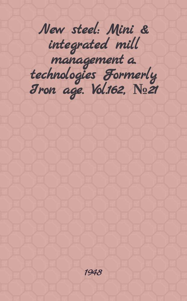 New steel : Mini & integrated mill management a. technologies [Formerly] Iron age. Vol.162, №21