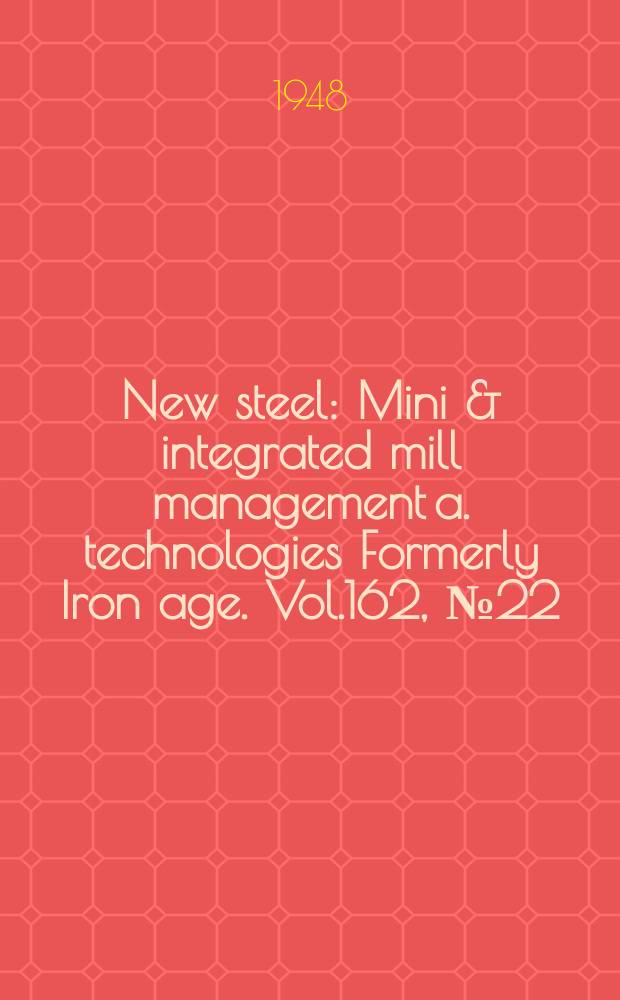 New steel : Mini & integrated mill management a. technologies [Formerly] Iron age. Vol.162, №22