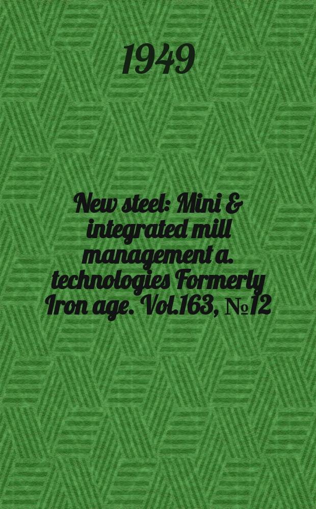 New steel : Mini & integrated mill management a. technologies [Formerly] Iron age. Vol.163, №12