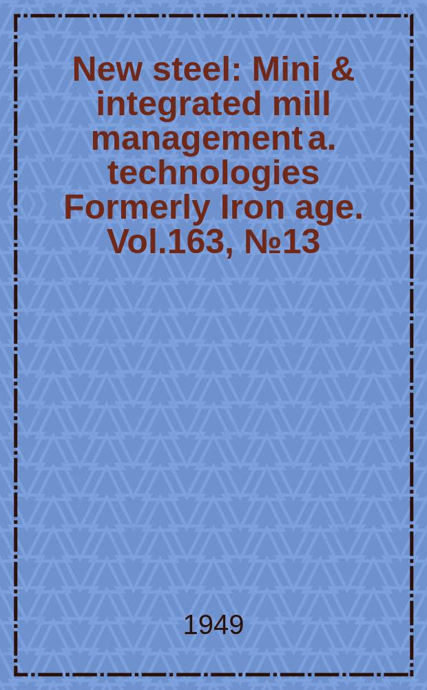 New steel : Mini & integrated mill management a. technologies [Formerly] Iron age. Vol.163, №13