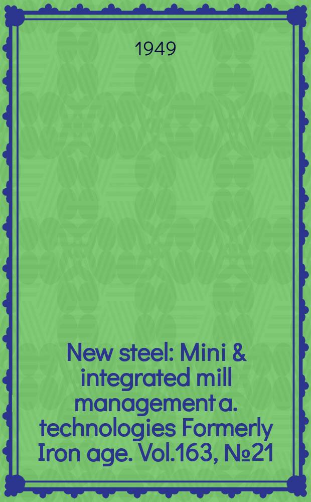 New steel : Mini & integrated mill management a. technologies [Formerly] Iron age. Vol.163, №21