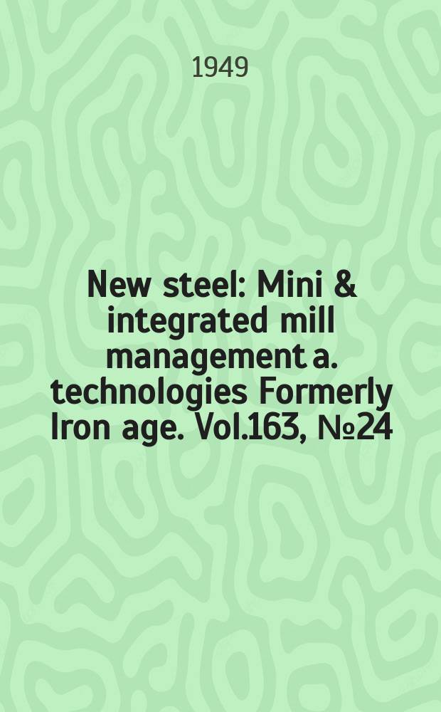 New steel : Mini & integrated mill management a. technologies [Formerly] Iron age. Vol.163, №24