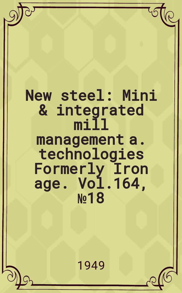 New steel : Mini & integrated mill management a. technologies [Formerly] Iron age. Vol.164, №18