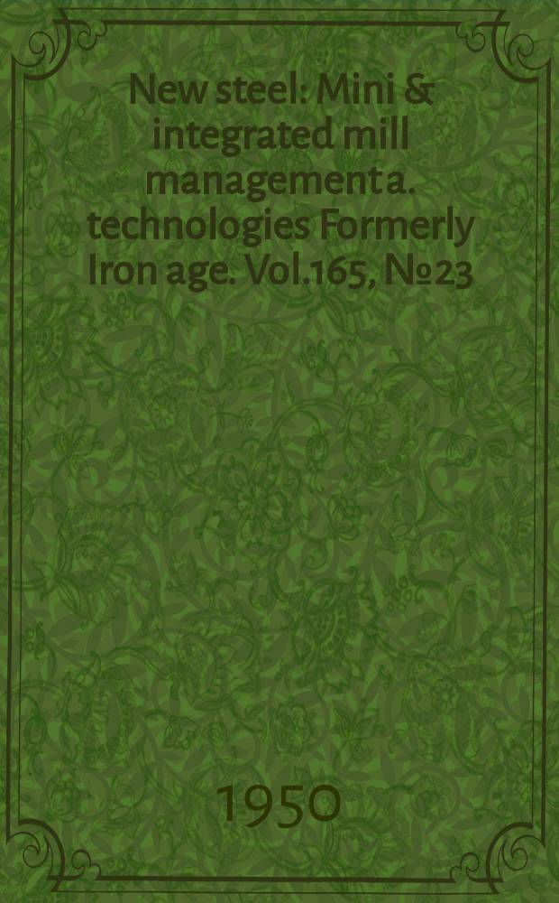New steel : Mini & integrated mill management a. technologies [Formerly] Iron age. Vol.165, №23