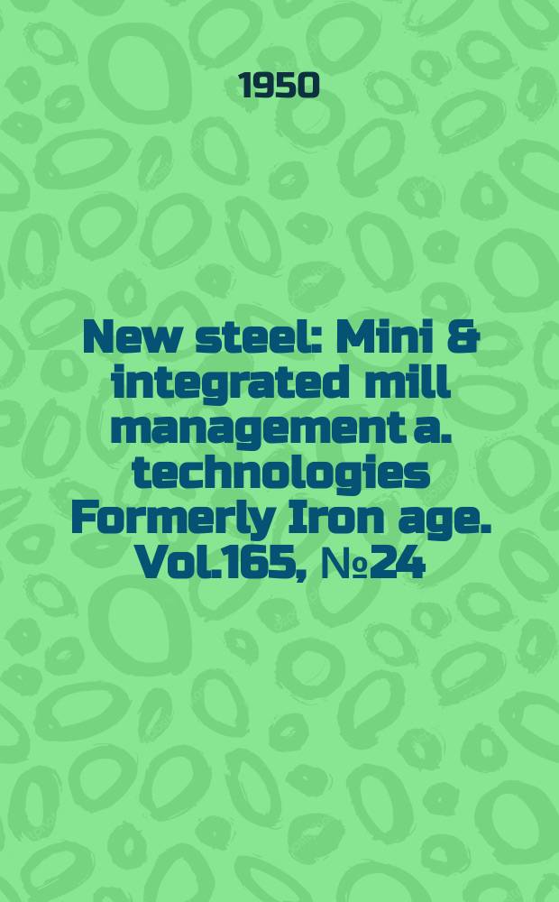 New steel : Mini & integrated mill management a. technologies [Formerly] Iron age. Vol.165, №24