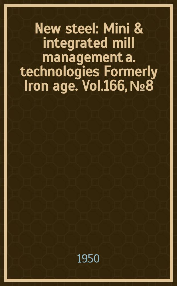 New steel : Mini & integrated mill management a. technologies [Formerly] Iron age. Vol.166, №8