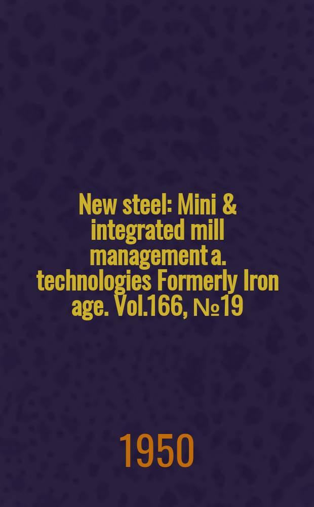 New steel : Mini & integrated mill management a. technologies [Formerly] Iron age. Vol.166, №19