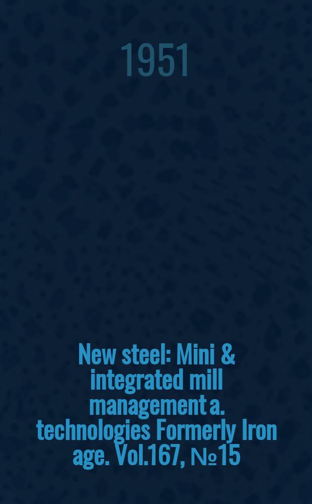 New steel : Mini & integrated mill management a. technologies [Formerly] Iron age. Vol.167, №15