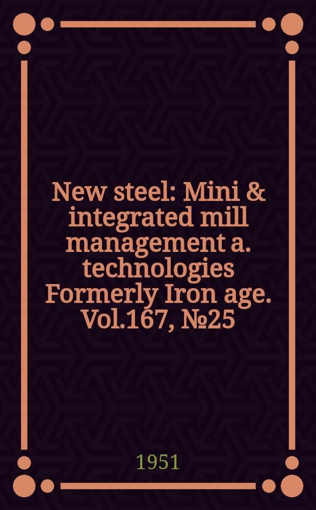 New steel : Mini & integrated mill management a. technologies [Formerly] Iron age. Vol.167, №25