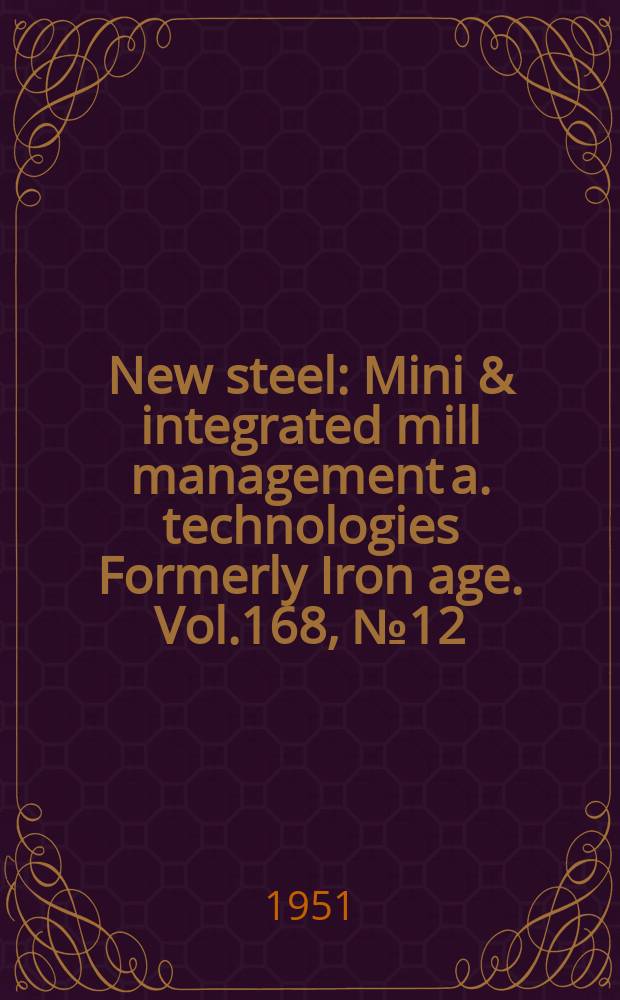 New steel : Mini & integrated mill management a. technologies [Formerly] Iron age. Vol.168, №12