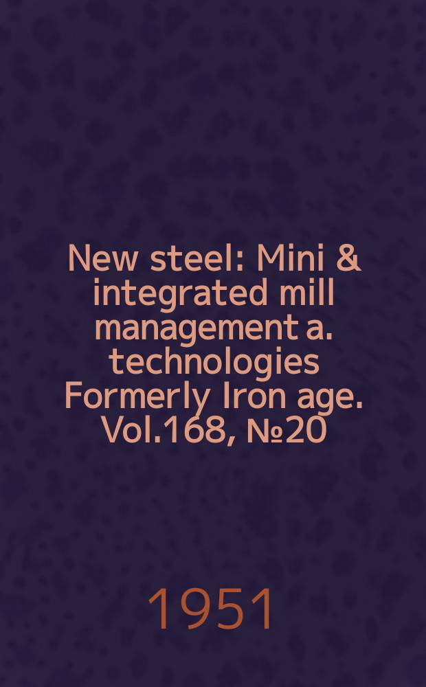 New steel : Mini & integrated mill management a. technologies [Formerly] Iron age. Vol.168, №20