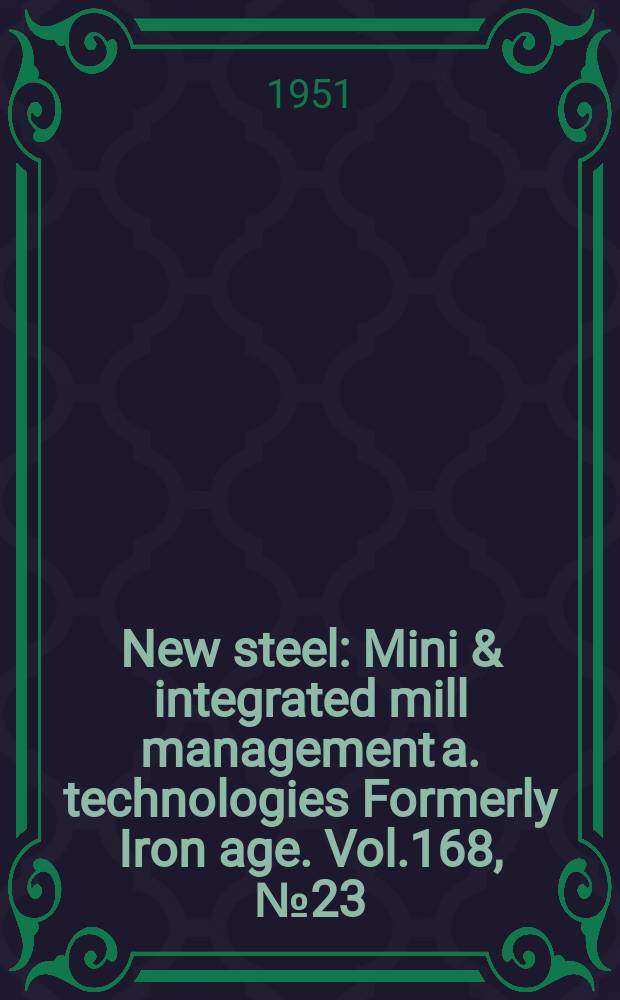 New steel : Mini & integrated mill management a. technologies [Formerly] Iron age. Vol.168, №23