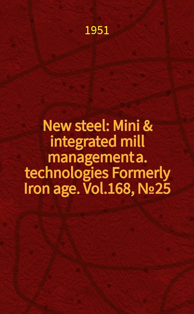 New steel : Mini & integrated mill management a. technologies [Formerly] Iron age. Vol.168, №25
