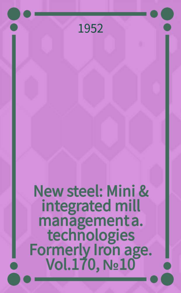 New steel : Mini & integrated mill management a. technologies [Formerly] Iron age. Vol.170, №10