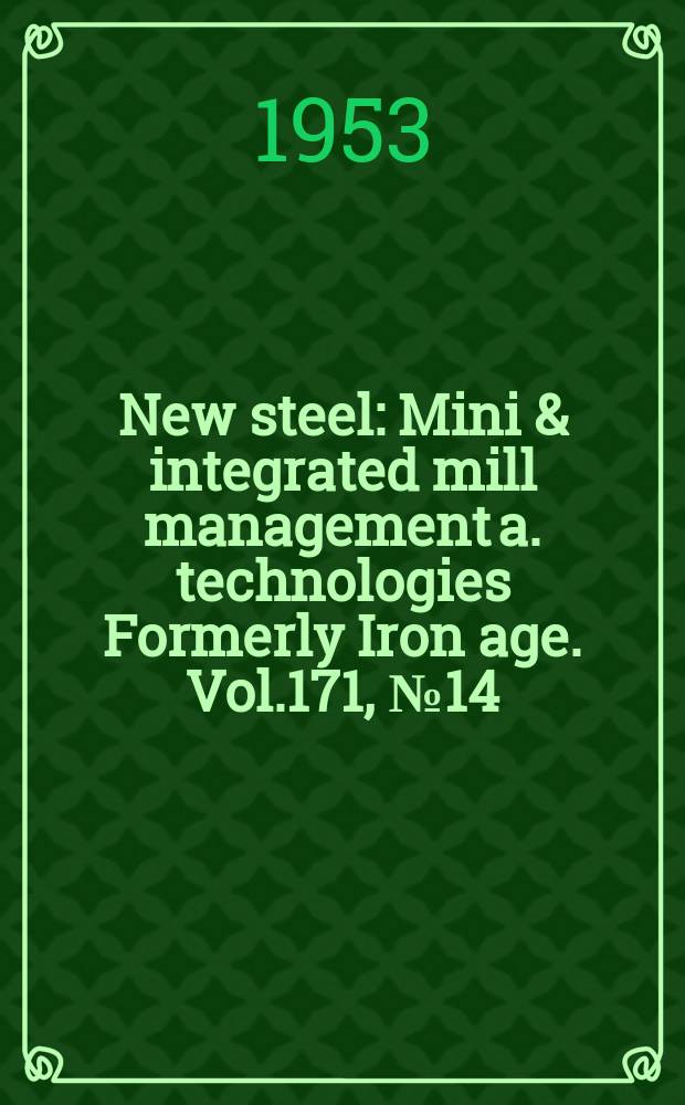 New steel : Mini & integrated mill management a. technologies [Formerly] Iron age. Vol.171, №14