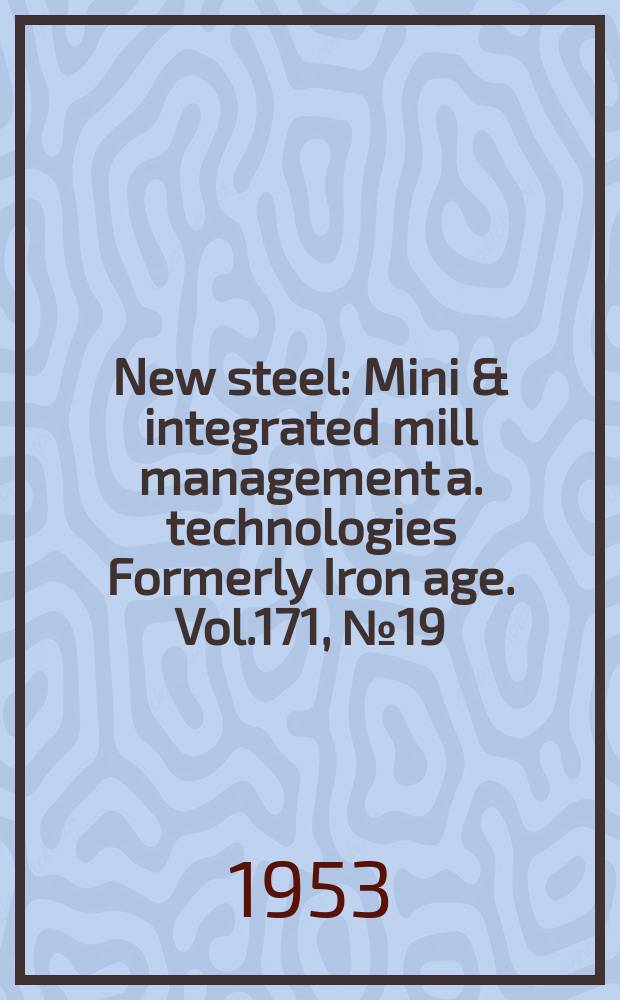 New steel : Mini & integrated mill management a. technologies [Formerly] Iron age. Vol.171, №19