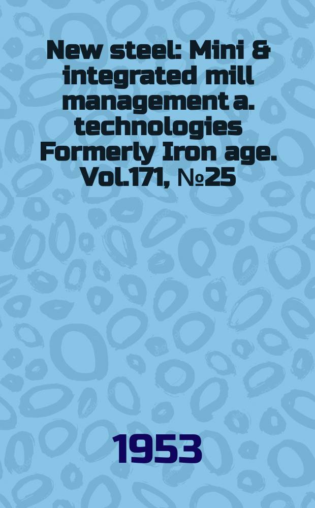 New steel : Mini & integrated mill management a. technologies [Formerly] Iron age. Vol.171, №25