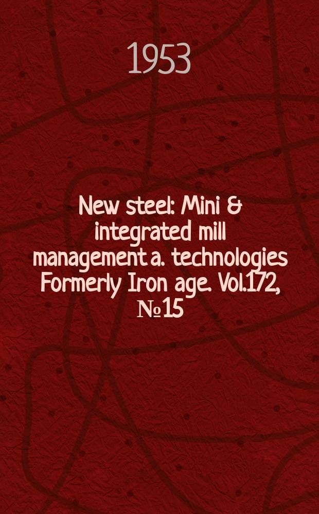 New steel : Mini & integrated mill management a. technologies [Formerly] Iron age. Vol.172, №15