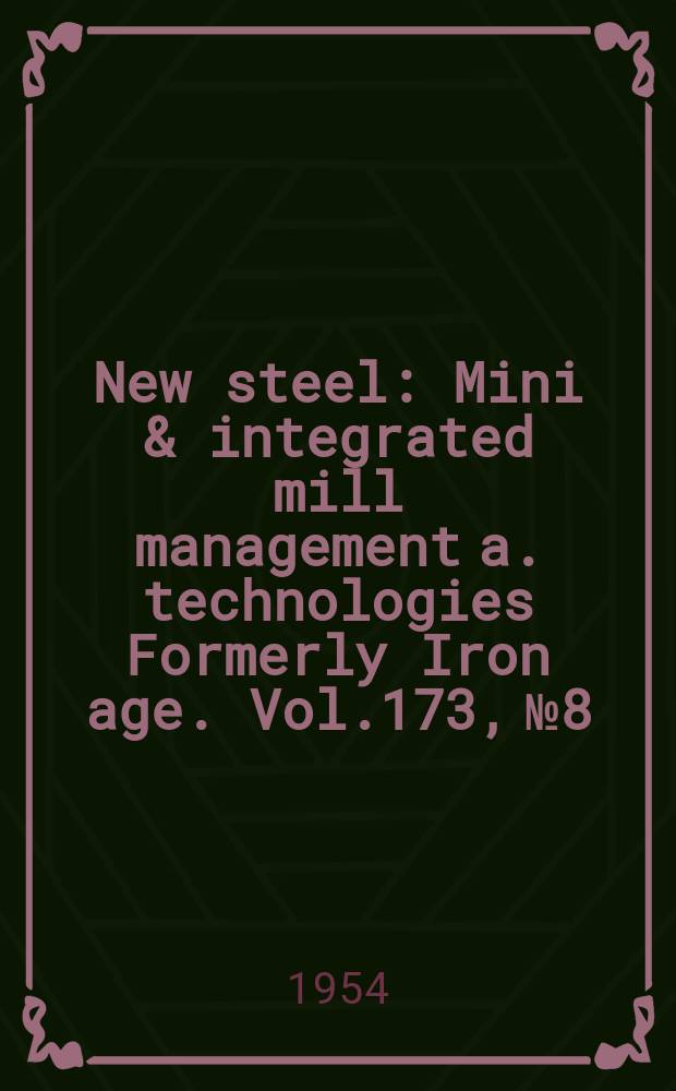 New steel : Mini & integrated mill management a. technologies [Formerly] Iron age. Vol.173, №8