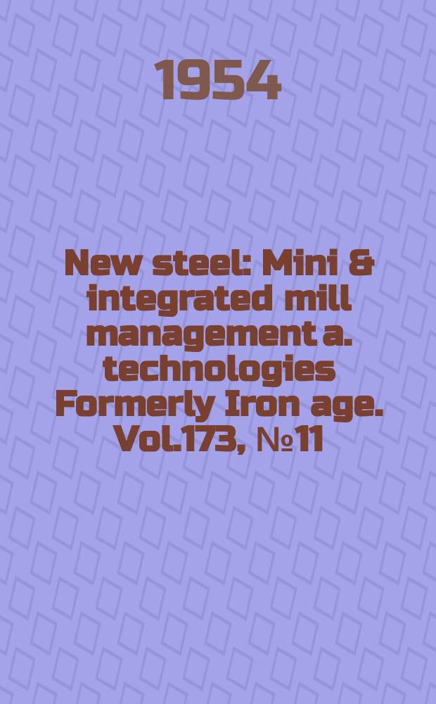 New steel : Mini & integrated mill management a. technologies [Formerly] Iron age. Vol.173, №11
