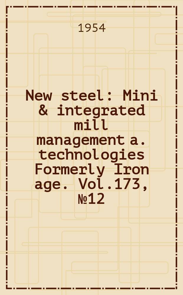 New steel : Mini & integrated mill management a. technologies [Formerly] Iron age. Vol.173, №12