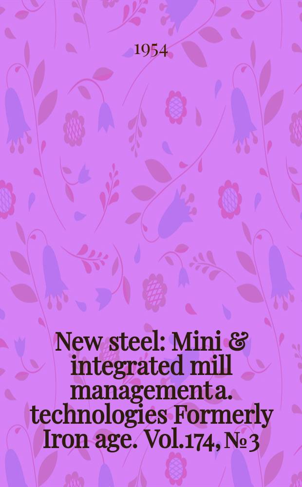 New steel : Mini & integrated mill management a. technologies [Formerly] Iron age. Vol.174, №3