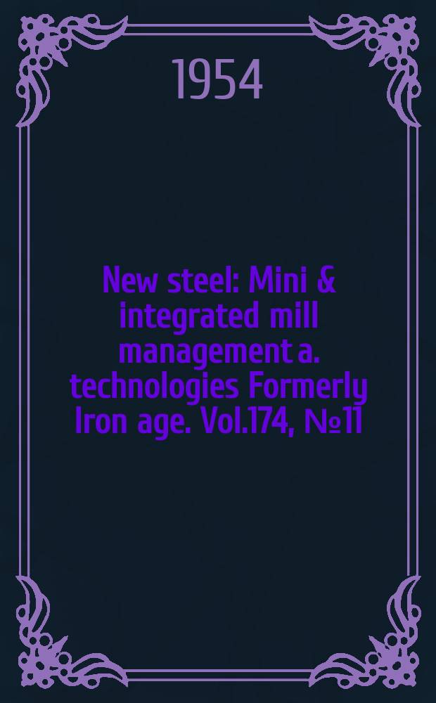 New steel : Mini & integrated mill management a. technologies [Formerly] Iron age. Vol.174, №11