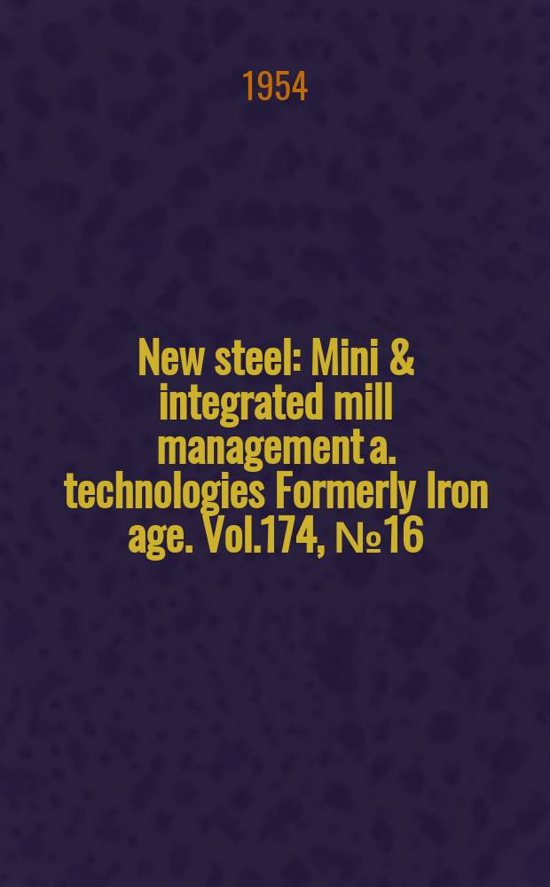 New steel : Mini & integrated mill management a. technologies [Formerly] Iron age. Vol.174, №16