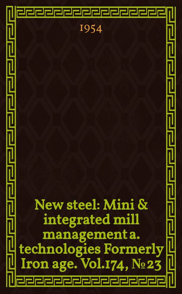 New steel : Mini & integrated mill management a. technologies [Formerly] Iron age. Vol.174, №23