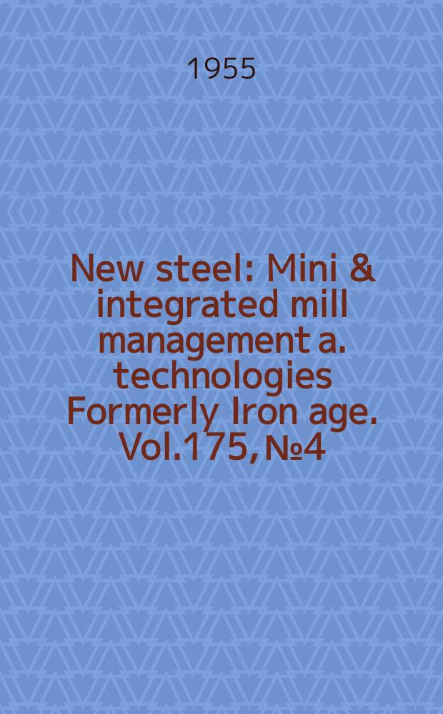 New steel : Mini & integrated mill management a. technologies [Formerly] Iron age. Vol.175, №4