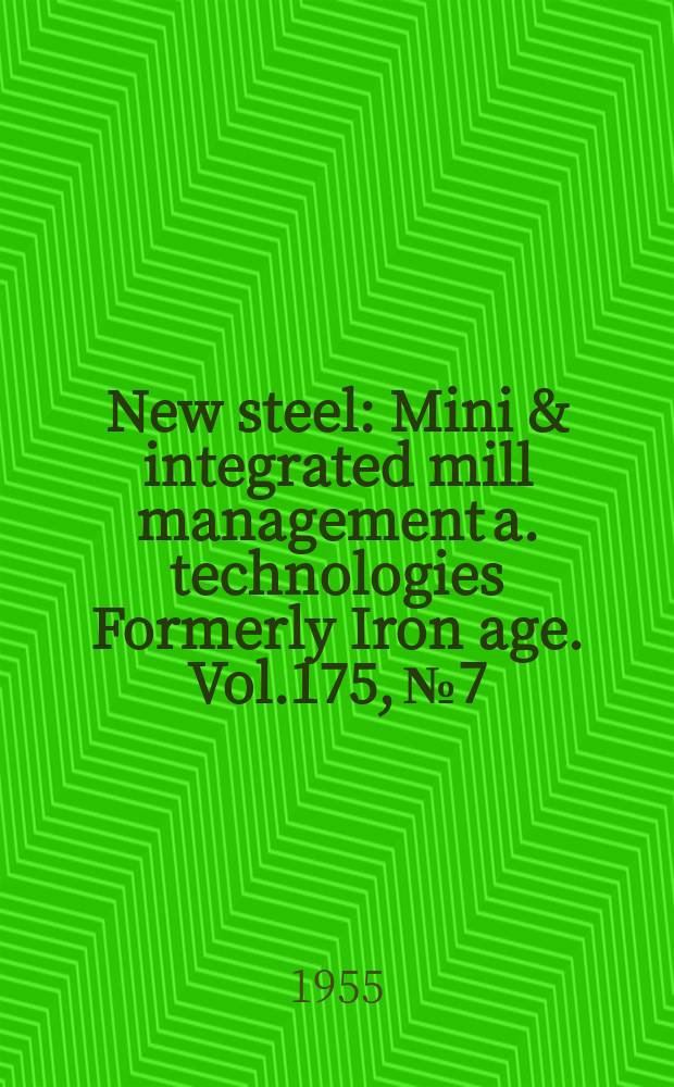 New steel : Mini & integrated mill management a. technologies [Formerly] Iron age. Vol.175, №7