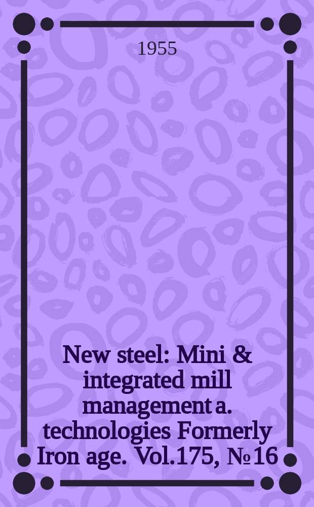 New steel : Mini & integrated mill management a. technologies [Formerly] Iron age. Vol.175, №16