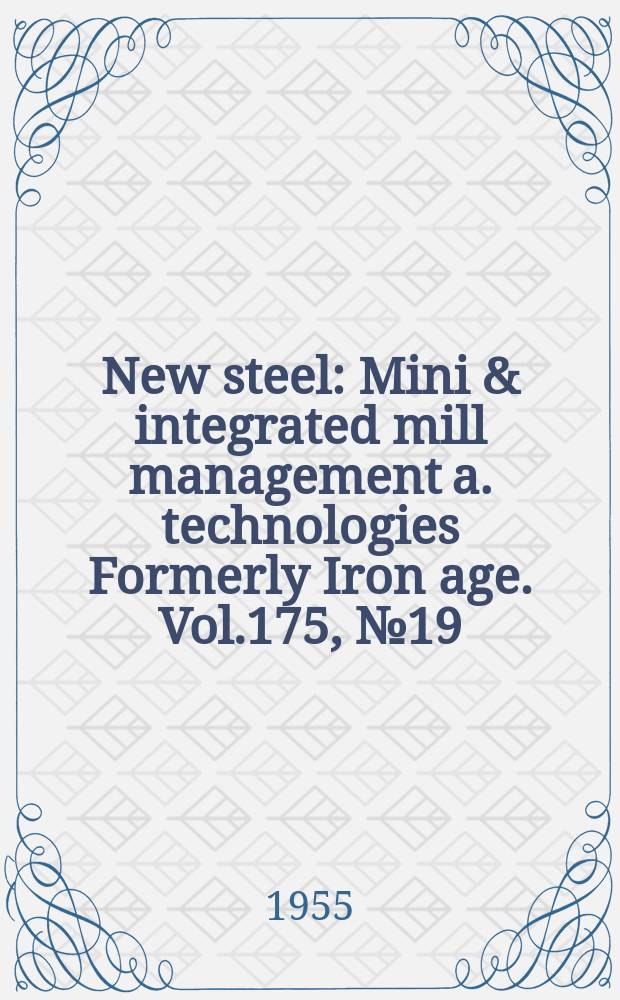 New steel : Mini & integrated mill management a. technologies [Formerly] Iron age. Vol.175, №19