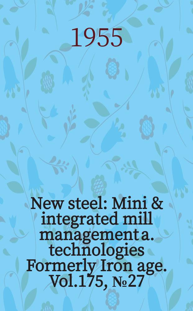 New steel : Mini & integrated mill management a. technologies [Formerly] Iron age. Vol.175, №27