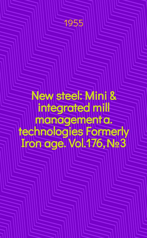 New steel : Mini & integrated mill management a. technologies [Formerly] Iron age. Vol.176, №3