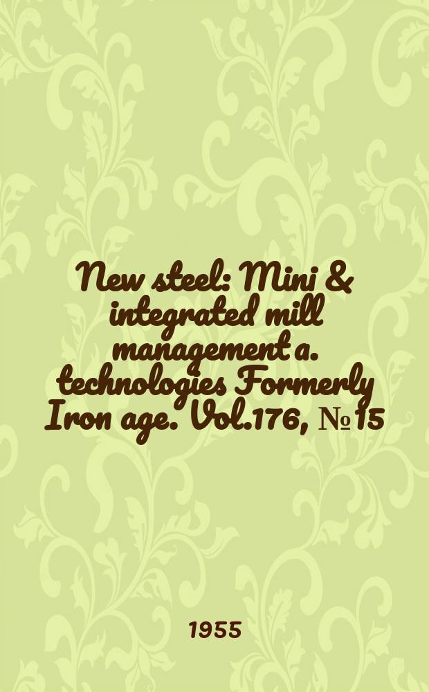 New steel : Mini & integrated mill management a. technologies [Formerly] Iron age. Vol.176, №15