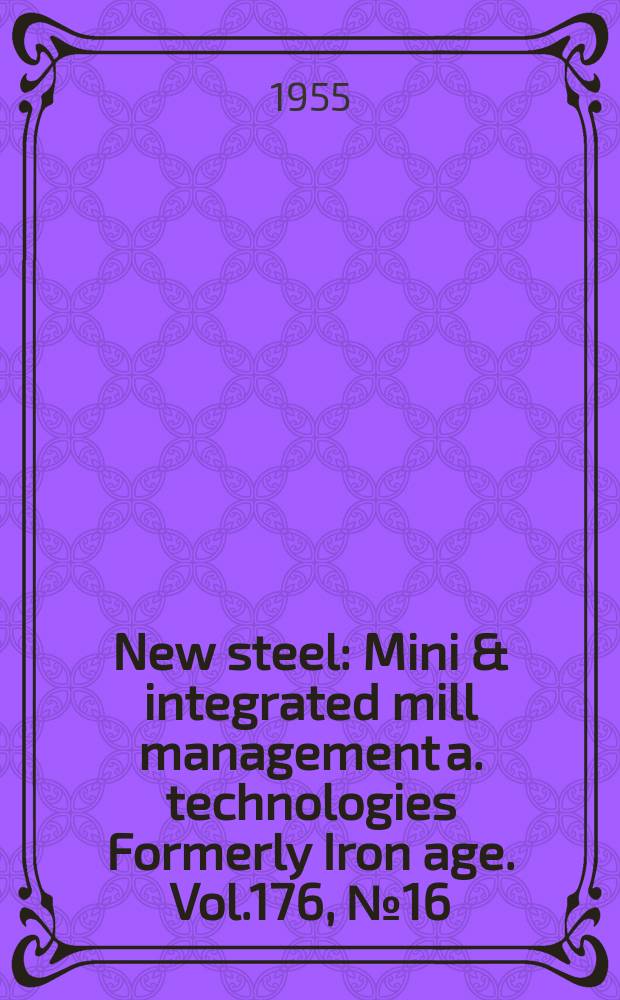 New steel : Mini & integrated mill management a. technologies [Formerly] Iron age. Vol.176, №16