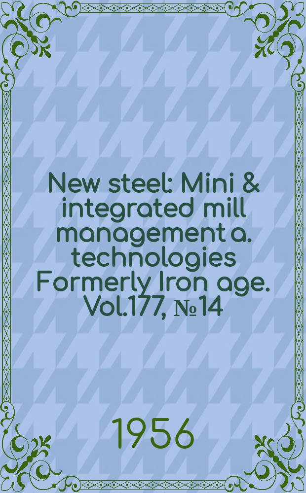 New steel : Mini & integrated mill management a. technologies [Formerly] Iron age. Vol.177, №14