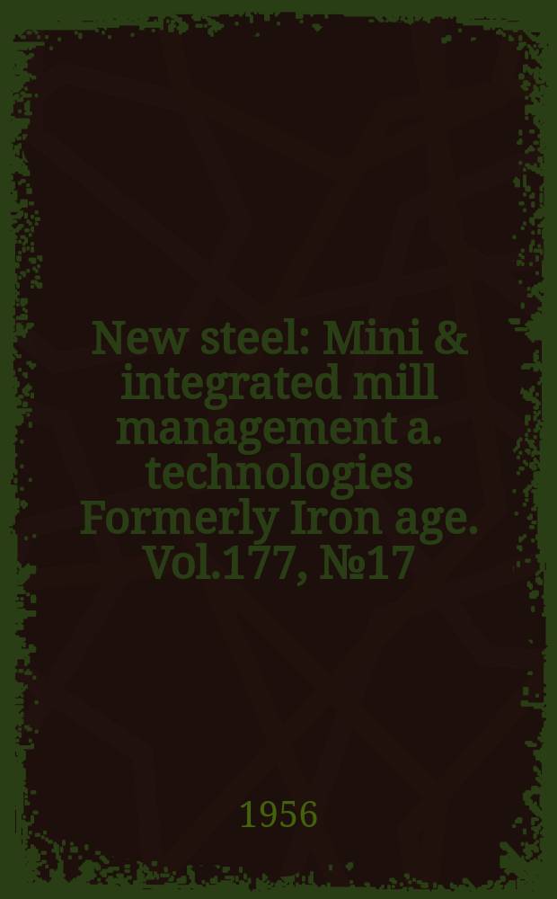 New steel : Mini & integrated mill management a. technologies [Formerly] Iron age. Vol.177, №17